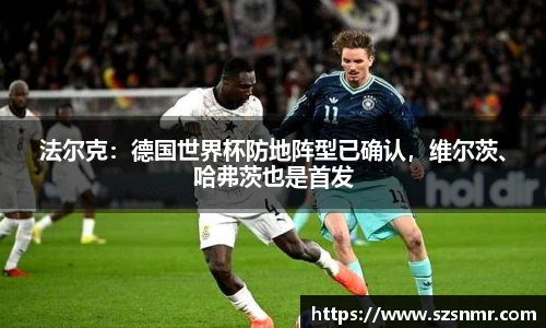 法尔克：德国世界杯防地阵型已确认，维尔茨、哈弗茨也是首发